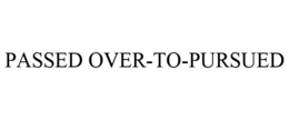 PASSED OVER-TO-PURSUED trademark