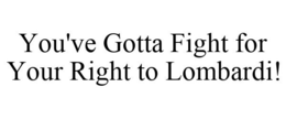 YOU'VE GOTTA FIGHT FOR YOUR RIGHT TO LOMBARDI! trademark
