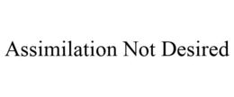 ASSIMILATION NOT DESIRED trademark