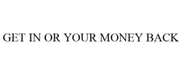 GET IN OR YOUR MONEY BACK trademark