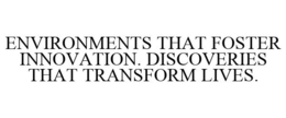 ENVIRONMENTS THAT FOSTER INNOVATION. DISCOVERIES THAT TRANSFORM LIVES. trademark