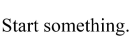 START SOMETHING. trademark