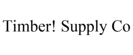 TIMBER! SUPPLY CO trademark