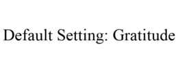 DEFAULT SETTING: GRATITUDE trademark