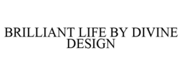 BRILLIANT LIFE BY DIVINE DESIGN trademark