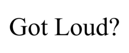 GOT LOUD? trademark