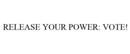 RELEASE YOUR POWER: VOTE! trademark