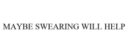MAYBE SWEARING WILL HELP trademark