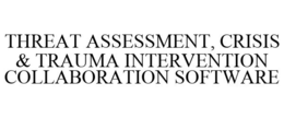 THREAT ASSESSMENT, CRISIS & TRAUMA INTERVENTION COLLABORATION SOFTWARE trademark