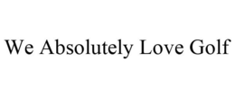 WE ABSOLUTELY LOVE GOLF trademark