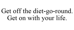 GET OFF THE DIET-GO-ROUND. GET ON WITH YOUR LIFE. trademark