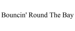 BOUNCIN' ROUND THE BAY trademark