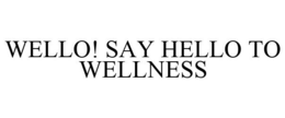 WELLO! SAY HELLO TO WELLNESS trademark