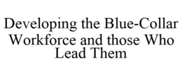 DEVELOPING THE BLUE-COLLAR WORKFORCE AND THOSE WHO LEAD THEM trademark