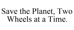SAVE THE PLANET, TWO WHEELS AT A TIME. trademark