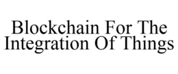 BLOCKCHAIN FOR THE INTEGRATION OF THINGS trademark