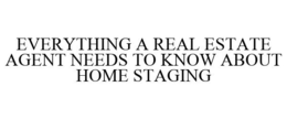 EVERYTHING A REAL ESTATE AGENT NEEDS TO KNOW ABOUT HOME STAGING trademark
