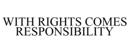 WITH RIGHTS COMES RESPONSIBILITY trademark