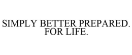 SIMPLY BETTER PREPARED. FOR LIFE. trademark