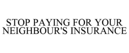 STOP PAYING FOR YOUR NEIGHBOUR'S INSURANCE trademark