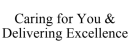 CARING FOR YOU & DELIVERING EXCELLENCE trademark