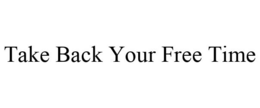 TAKE BACK YOUR FREE TIME trademark
