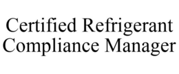 CERTIFIED REFRIGERANT COMPLIANCE MANAGER trademark