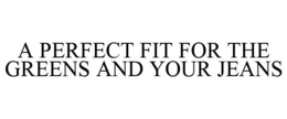 A PERFECT FIT FOR THE GREENS AND YOUR JEANS trademark