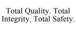 TOTAL QUALITY. TOTAL INTEGRITY. TOTAL SAFETY. trademark