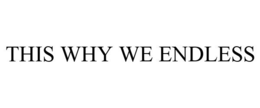 THIS WHY WE ENDLESS trademark