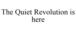THE QUIET REVOLUTION IS HERE trademark