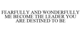 FEARFULLY AND WONDERFULLY ME BECOME THE LEADER YOU ARE DESTINED TO BE trademark