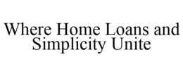 WHERE HOME LOANS AND SIMPLICITY UNITE trademark
