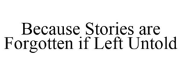 BECAUSE STORIES ARE FORGOTTEN IF LEFT UNTOLD trademark