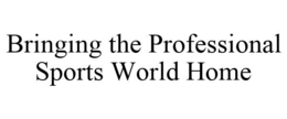 BRINGING THE PROFESSIONAL SPORTS WORLD HOME trademark