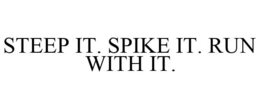 STEEP IT. SPIKE IT. RUN WITH IT. trademark