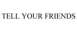 TELL YOUR FRIENDS trademark