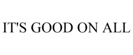 IT'S GOOD ON ALL trademark