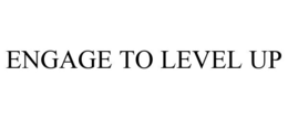 ENGAGE TO LEVEL UP trademark