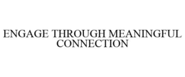 ENGAGE THROUGH MEANINGFUL CONNECTION trademark