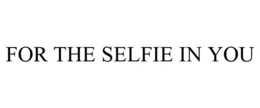 FOR THE SELFIE IN YOU trademark