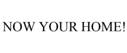 NOW YOUR HOME! trademark