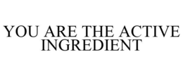 YOU ARE THE ACTIVE INGREDIENT trademark