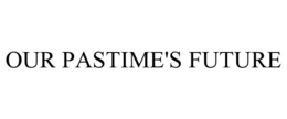 OUR PASTIME'S FUTURE trademark