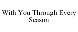 WITH YOU THROUGH EVERY SEASON trademark