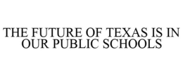 THE FUTURE OF TEXAS IS IN OUR PUBLIC SCHOOLS trademark