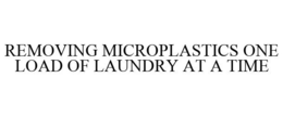 REMOVING MICROPLASTICS ONE LOAD OF LAUNDRY AT A TIME trademark