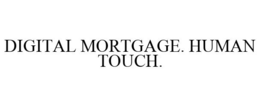DIGITAL MORTGAGE. HUMAN TOUCH. trademark