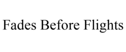 FADES BEFORE FLIGHTS trademark