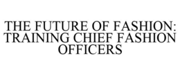 THE FUTURE OF FASHION: TRAINING CHIEF FASHION OFFICERS trademark